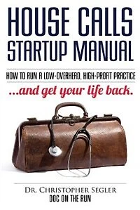 House Calls Startup Manual: How to Run a Low-overhead, High-profit Practice and Get Your Life Back