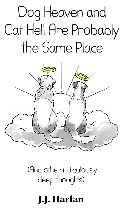 Dog Heaven and Cat Hell Are Probably the Same Place: And other ridiculously deep thoughts