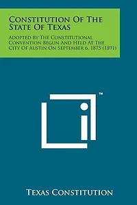 Constitution of the State of Texas: Adopted by the Constitutional Convention Begun and Held at the City of Austin on September 6, 1875 (1891)