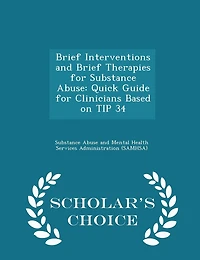 Brief Interventions and Brief Therapies for Substance Abuse: Quick Guide for Clinicians Based on TIP 34 - Scholar's Choice Edition