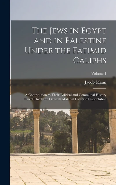 The Jews in Egypt and in Palestine Under the Fatimid Caliphs: A Contribution to Their Political and Communal History Based Chiefly on Genizah Material Hitherto Unpublished; Volume 1