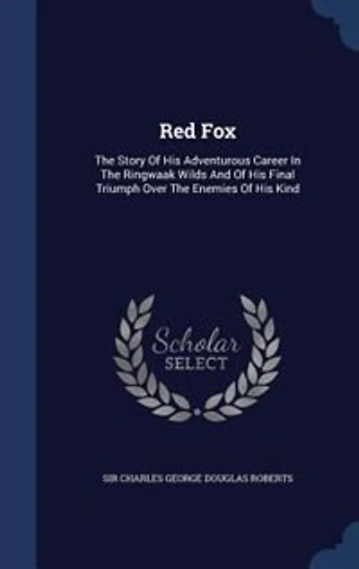 Red Fox: The Story Of His Adventurous Career Ringwaak Wilds And Final Triumph Over Enemies