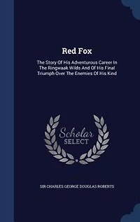 Red Fox: The Story Of His Adventurous Career Ringwaak Wilds And Final Triumph Over Enemies