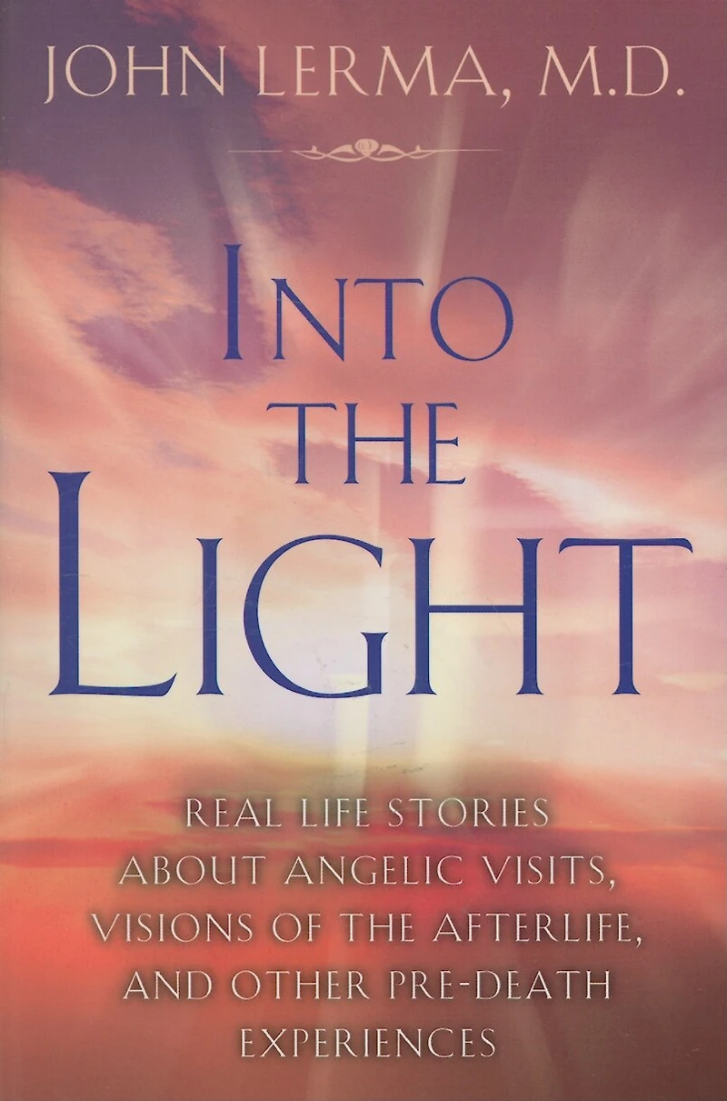 Into the Light: Real Life Stories About Angelic Visits, Visions of Afterlife, and Other Pre-Death Experiences