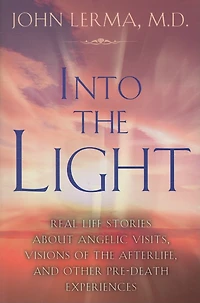 Into the Light: Real Life Stories About Angelic Visits, Visions of Afterlife, and Other Pre-Death Experiences