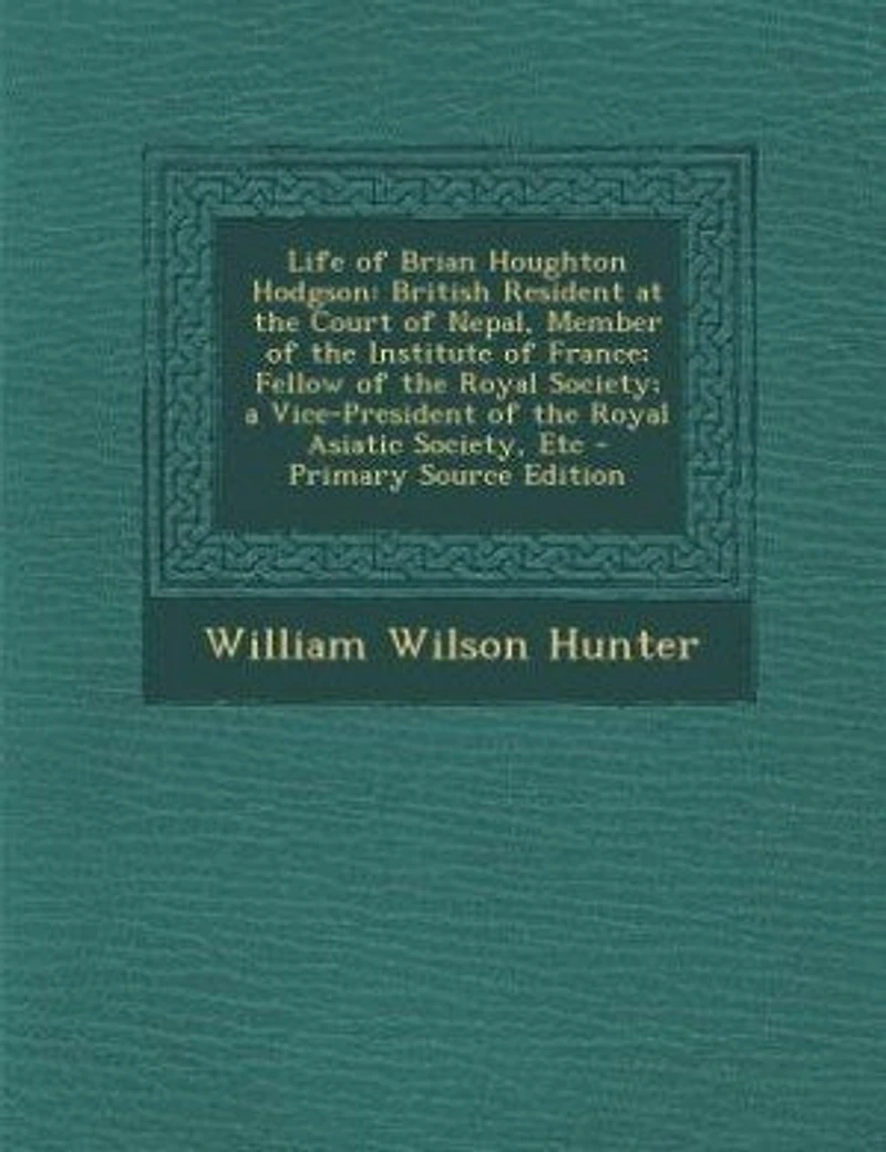 Life of Brian Houghton Hodgson: British Resident at the Court of Nepal, Member of the Institute of France; Fellow of the Royal Soci