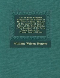 Life of Brian Houghton Hodgson: British Resident at the Court of Nepal, Member of the Institute of France; Fellow of the Royal Soci