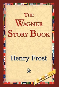 the Wagner Story Book: Firelight Tales of Great Music Dramas (Classic Reprint)