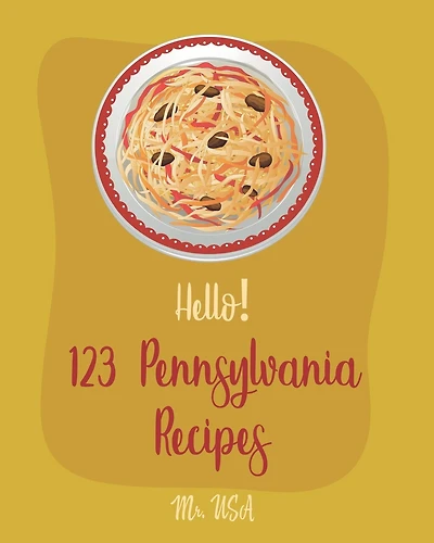 Hello! 123 Pennsylvania Recipes: Best Pennsylvania Cookbook Ever For Beginners [Pittsburgh Cookbook, Philadelphia Cream Cheese Cookbook, Philadelphia Cookbook, Philadelphia Classic Recipes] [Book 1]