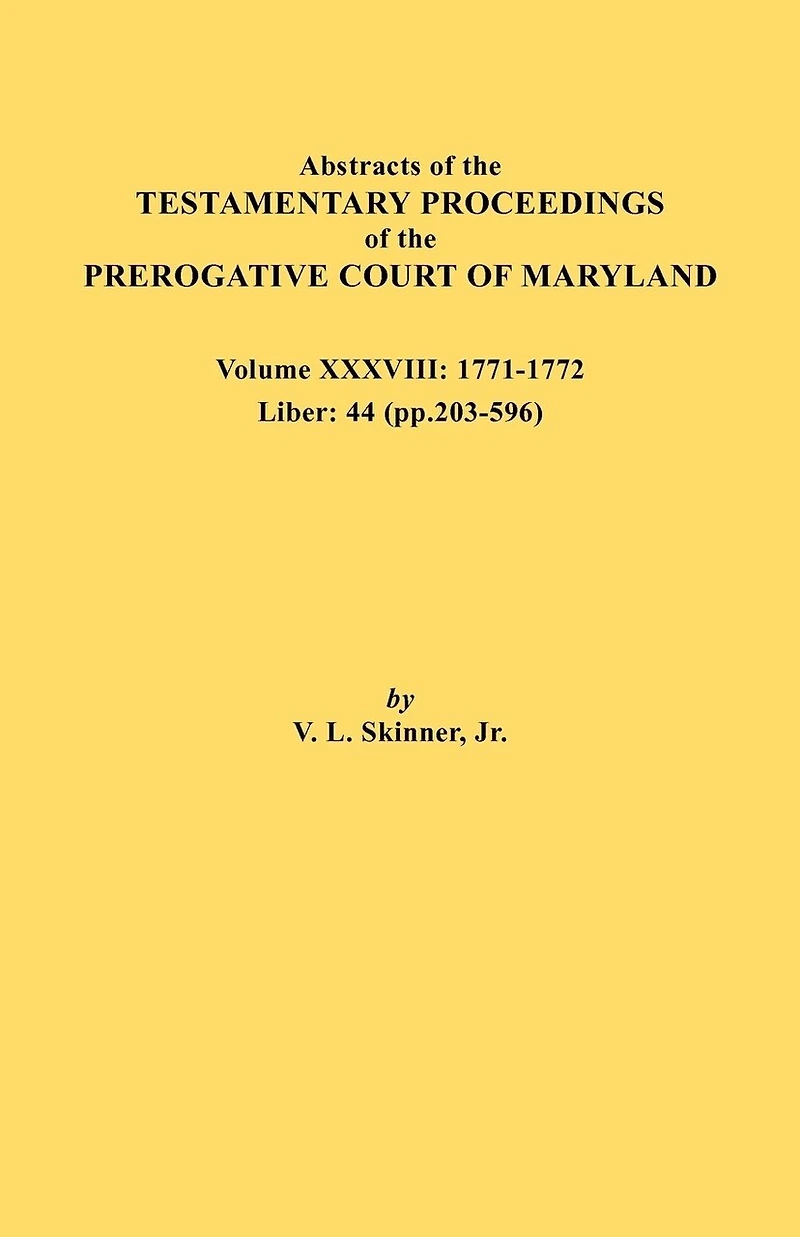 Abstracts of the Testamentary Proceedings of the Prerogative Court of Maryland. Volume XXXVIII, 1771-1772. Liber: 44 (P. 203-596)