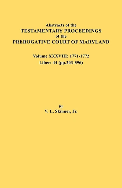 Abstracts of the Testamentary Proceedings of the Prerogative Court of Maryland. Volume XXXVIII, 1771-1772. Liber: 44 (P. 203-596)