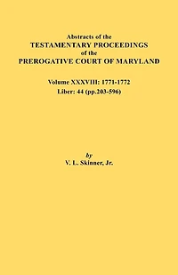 Abstracts of the Testamentary Proceedings of the Prerogative Court of Maryland. Volume XXXVIII, 1771-1772. Liber: 44 (P. 203-596)