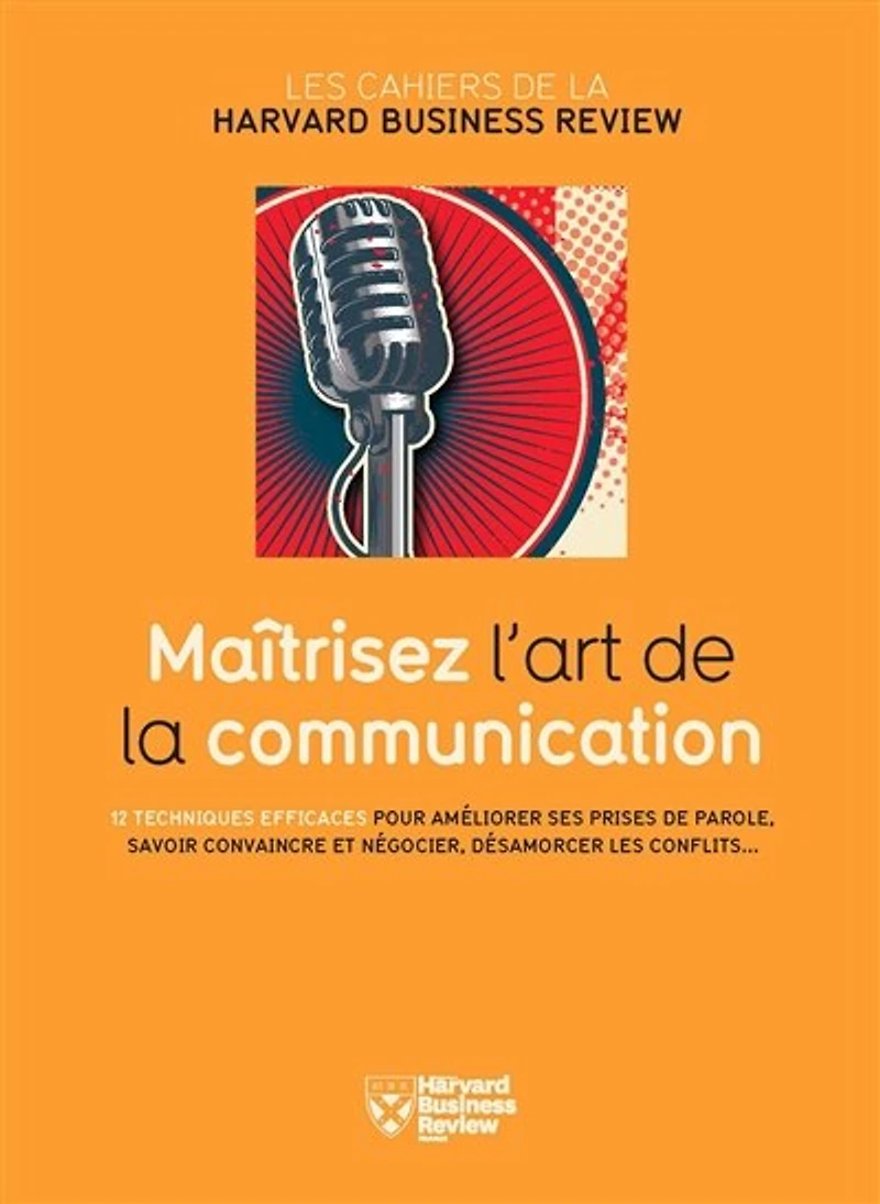 Maîtrisez l'art de la communication: 12 techniques efficaces pour améliorer ses prises de parole, savoir convaincre et négocier, désamorcer les conflits...