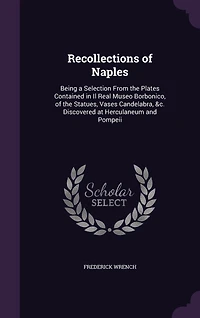 Recollections Of Naples: Being A Selection From The Plates Contained Il Real Museo Borbonico, Statues, Vases, Cand