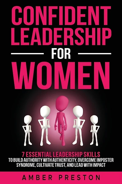 Confident Leadership for Women: 7 Essential Leadership Skills to Build Authority with Authenticity, Overcome Imposter Syndrome, Cultivate Trust, and Lead with Impact