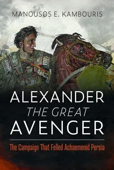 Alexander The Great Avenger: Campaign that Felled Achaemenid Persia