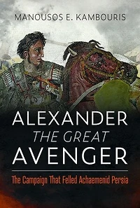 Alexander The Great Avenger: Campaign that Felled Achaemenid Persia