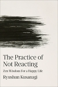The Practice of Not Reacting: Zen Wisdom for a Happy Life