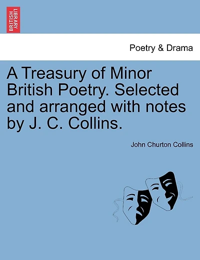 A Treasury Of Minor British Poetry. Selected And Arranged With Notes By J. C. Collins.