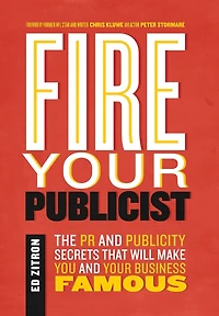 Fire Your Publicist: The PR and Publicity Secrets That Will Make You and Your Business Famous