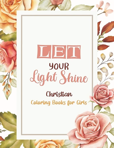 Let Your Light Shine - Christian Coloring Books for girls: Coloring Book With Full of Bible Verse and Inspirational Quotes From Bible to Be Mentally Relaxed From Anxiety, Stress, Depression and Many More.