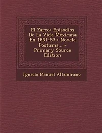 El Zarco: Episodios De La Vida Mexicana En 1861-63 : Novela Póstuma... - Primary Source Edition