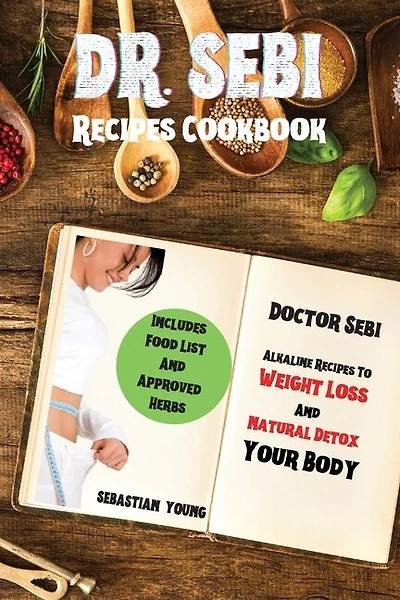 Dr Sebi Recipes Cookbook: Doctor Sebi Alkaline Recipes To Weight Loss And Natural Detox Your Body. Includes Food List And App