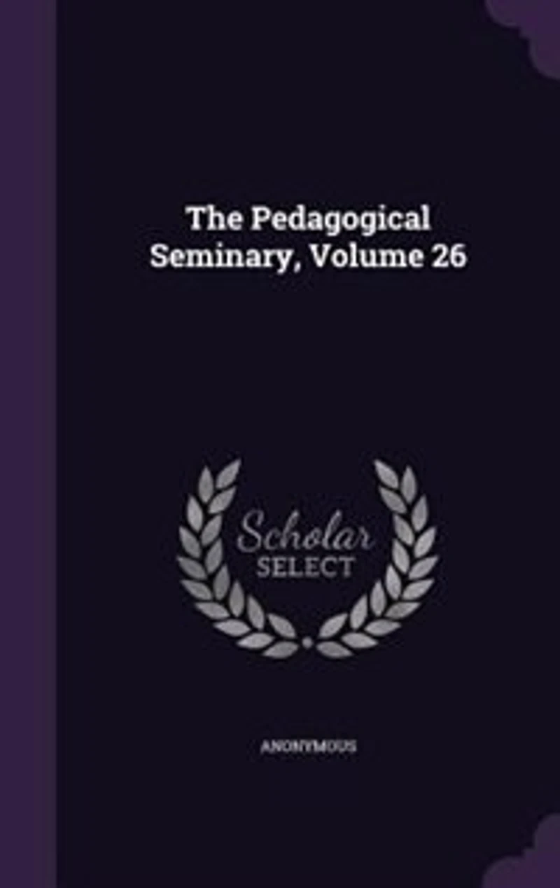 The Pedagogical Seminary, Vol. 26: A Quarterly International Record of Educational Literature Institutions and Progress (Classic Repri