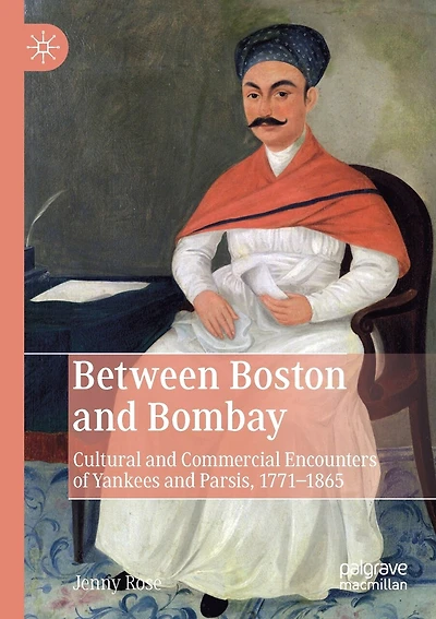 Between Boston And Bombay: Cultural And Commercial Encounters Of Yankees And Parsis, 1771-1865