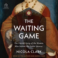 the Waiting Game: Untold Story of Women Who Served Tudor Queens