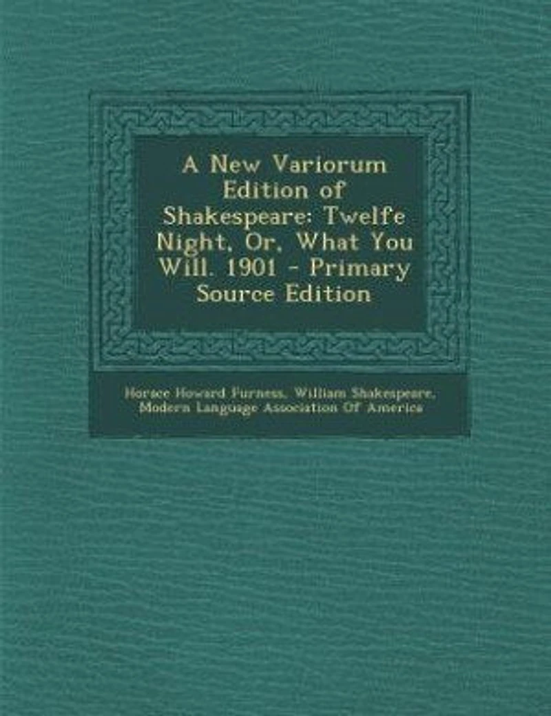 A New Variorum Edition of Shakespeare: Twelfe Night, Or, What You Will. 1901
