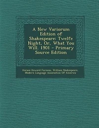 A New Variorum Edition of Shakespeare: Twelfe Night, Or, What You Will. 1901