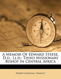 A Memoir of Edward Steere, D.D., LL. D: Third Missionary Bishop Central Africa (Classic Reprint)