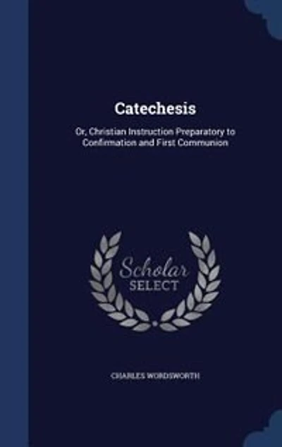 Catechesis, or, Christian Instruction Preparatory to Confirmation and First Communion
