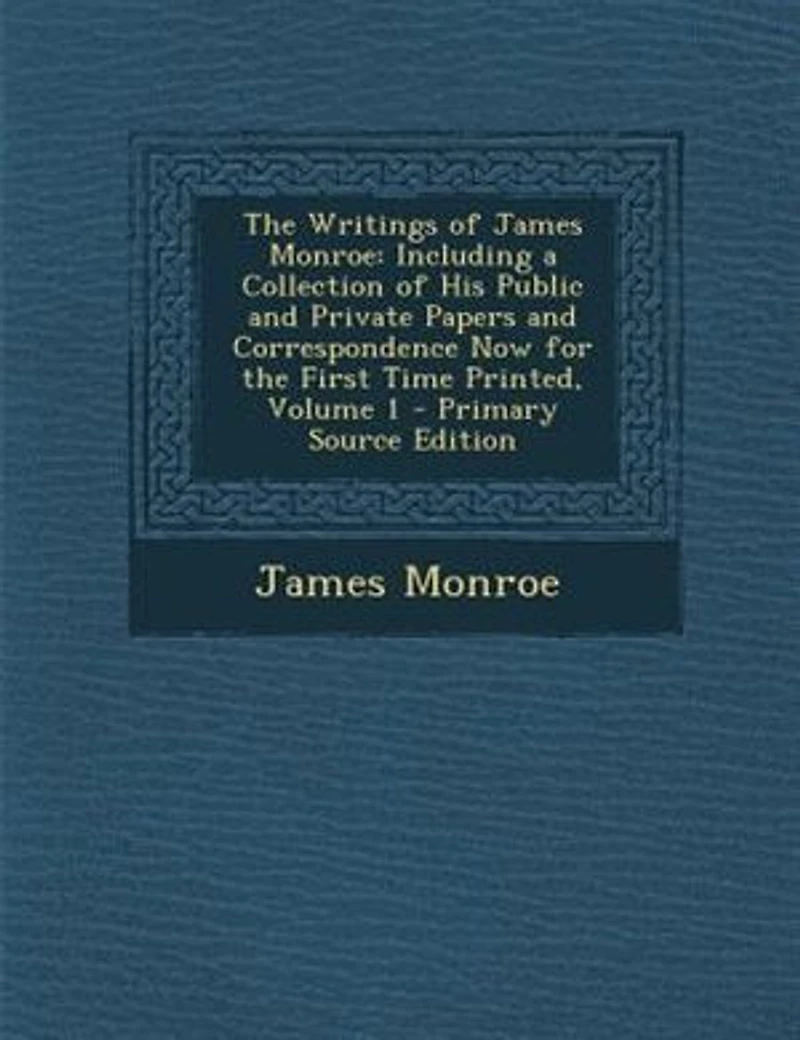 the Writings of James Monroe: Including a Collection His Public and Private Papers Correspondence Now for First Time P