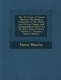 the Writings of James Monroe: Including a Collection His Public and Private Papers Correspondence Now for First Time P