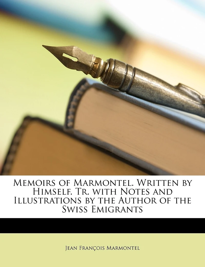 Memoirs of Marmontel. Written by Himself. Tr. With Notes and Illustrations the Author Swiss Emigrants