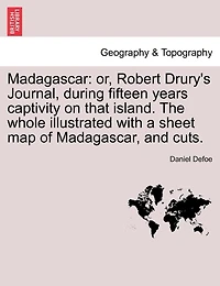 Madagascar: or, Robert Drury's Journal, during fifteen years captivity on that island. The whole illustrated with a sheet map of Madagascar, and cuts.
