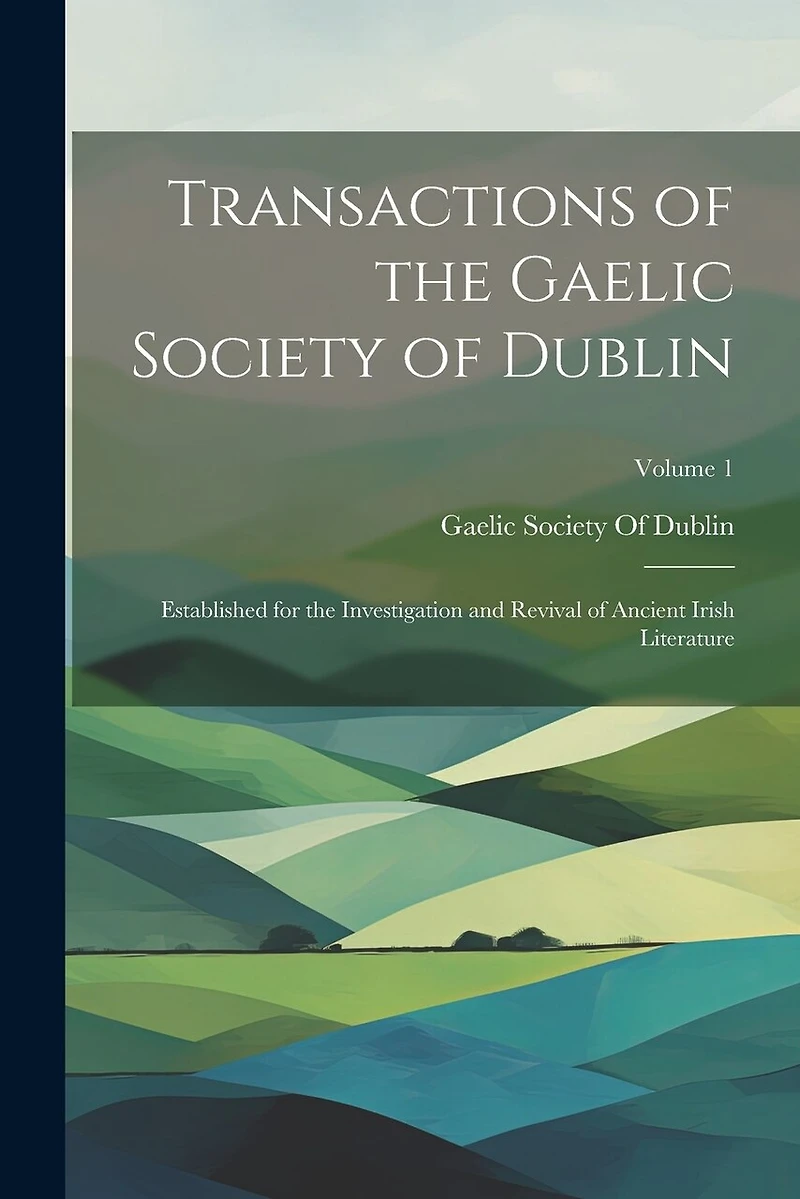 Transactions of the Gaelic Society of Dublin: Established for the Investigation and Revival of Ancient Irish Literature; Volume 1