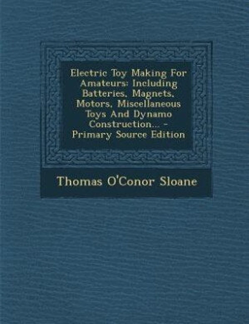 Electric Toy Making for Amateurs: Including Batteries, Magnets, Motors, Miscellaneous Toys and Dynamo Construction (Classic Reprint)