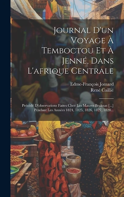 Journal D'un Voyage À Temboctou Et À Jenné, Dans L'afrique Centrale: Précédé D'observations Faites Chez Les Maures Braknas [...] Pendant Les Années 1824, 1825, 1826, 1827