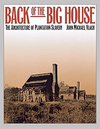 Back of the Big House: The Architecture of Plantation Slavery