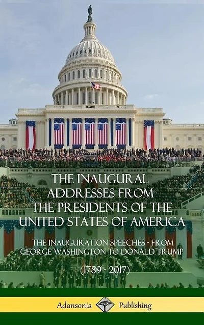 The Inaugural Addresses From The Presidents Of The United States Of America: The Inauguration Speeches - From George Washington To Donald Trump (1789 - 2017) (hardcover)