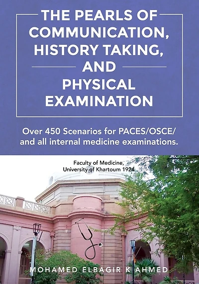 The Pearls of Communication, History Taking, and Physical Examination: 450 PACES/OSCE Scenarios. The Road to Passing PACES, OSCE, all internal medicine examinations, and Improving Patient Care