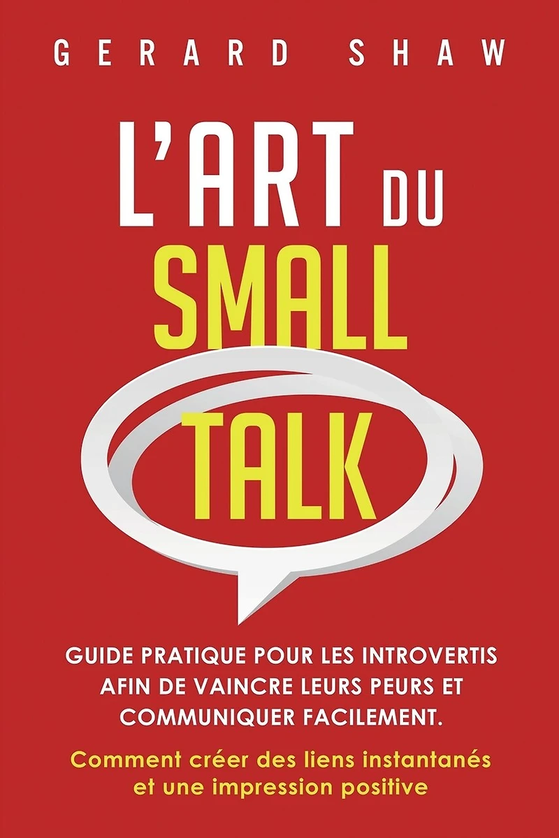 L'Art du Small Talk: Guide pratique pour les introvertis afin de vaincre leurs peurs et communiquer facilement. Comment créer des liens instantanés et une impression positive