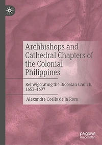 Archbishops and Cathedral Chapters of the Colonial Philippines: Reinvigorating Diocesan Church, 1653-1697