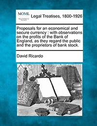 Proposals for an Economical and Secure Currency: With Observations on the Profits of Bank England, as They Regard Public Propriet