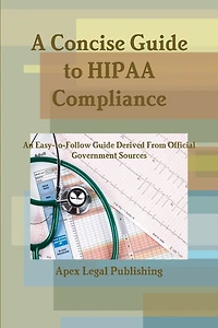 A Concise Guide to HIPAA Compliance: An Easy-to-Follow Guide Derived From Official Government Sources