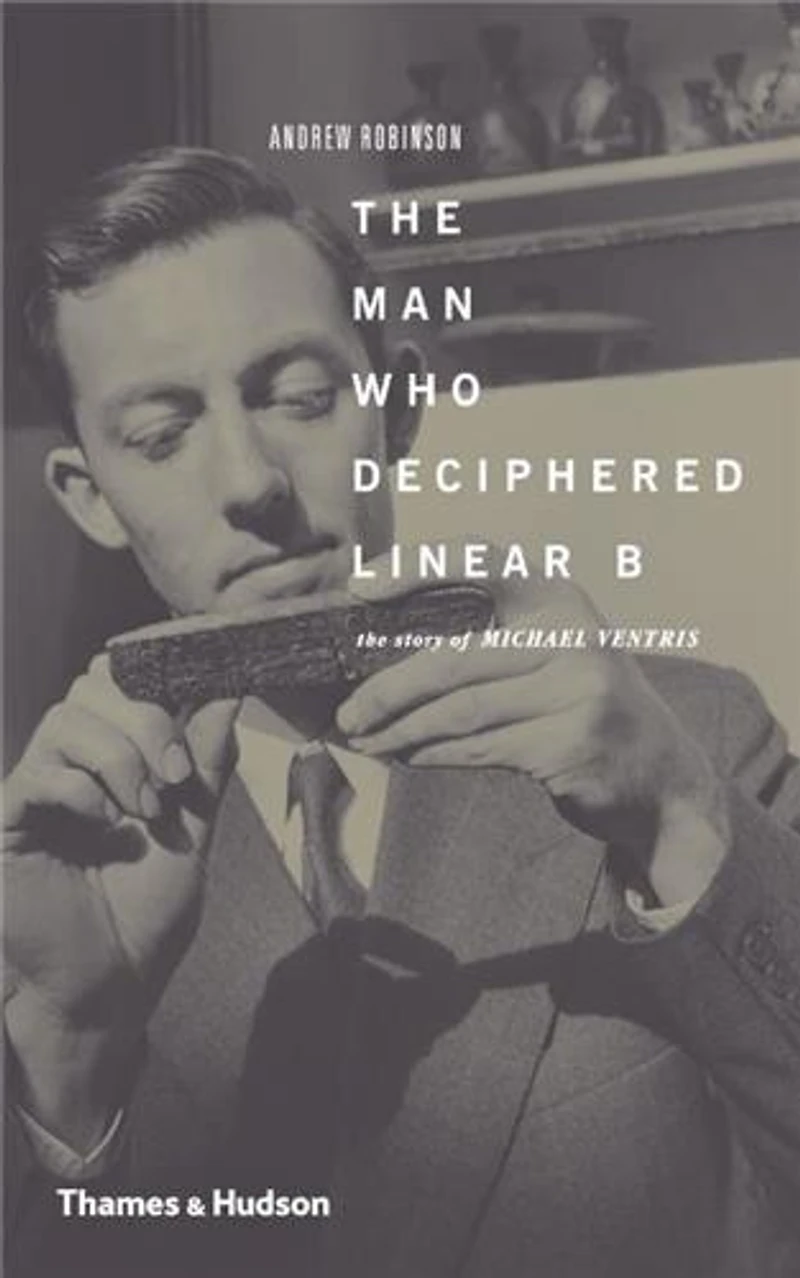 The Man Who Deciphered Linear B: Story Of Michael Ventris