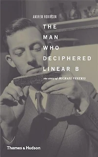 The Man Who Deciphered Linear B: Story Of Michael Ventris